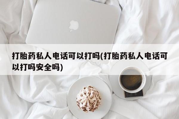 卖打胎药的微信堕胎药联系方式.打胎药私人电话可以打吗(打胎药私人电话可以打吗安全吗)