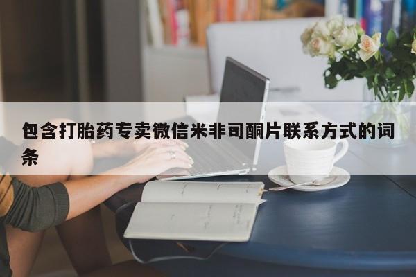 卖打胎药的微信堕胎药联系方式.包含打胎药专卖微信米非司酮片联系方式的词条