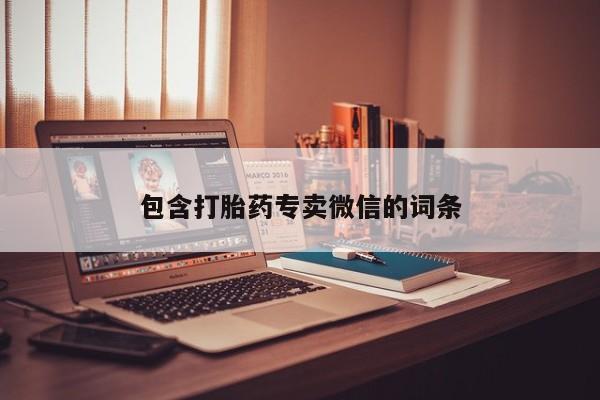 卖打胎药的微信堕胎药联系方式.包含打胎药专卖微信的词条