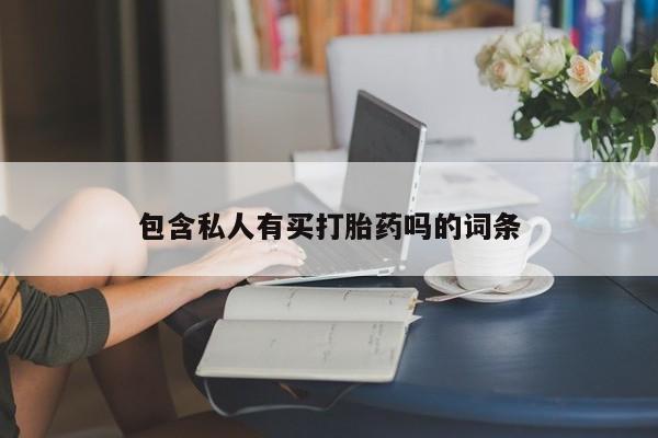 卖打胎药的微信堕胎药联系方式.包含私人有买打胎药吗的词条