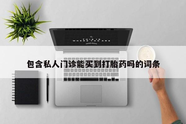 卖打胎药的微信堕胎药联系方式.包含私人门诊能买到打胎药吗的词条