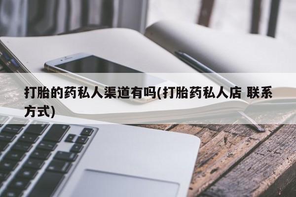 卖打胎药的微信堕胎药联系方式.打胎的药私人渠道有吗(打胎药私人店 联系方式)