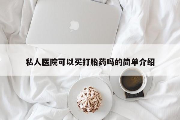 卖打胎药的微信堕胎药联系方式.私人医院可以买打胎药吗的简单介绍