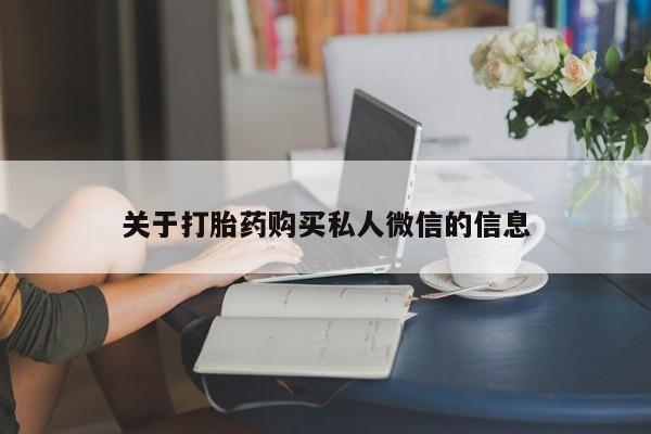 卖打胎药的微信堕胎药联系方式.关于打胎药购买私人微信的信息