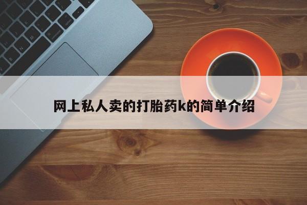 卖打胎药的微信堕胎药联系方式.网上私人卖的打胎药k的简单介绍