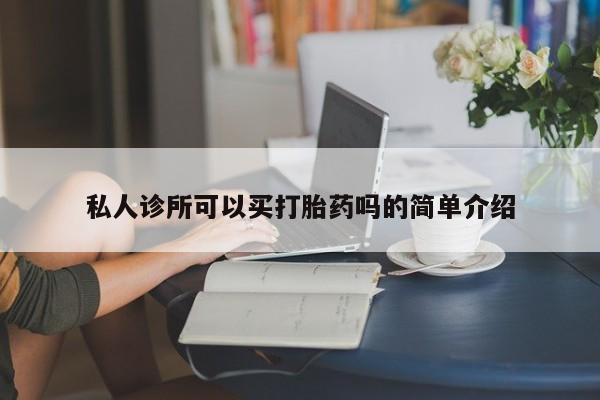 卖打胎药的微信堕胎药联系方式.私人诊所可以买打胎药吗的简单介绍