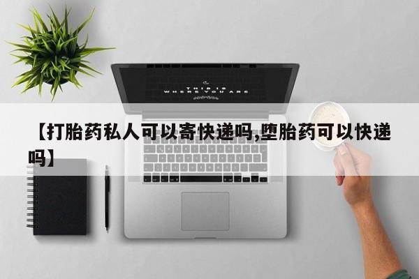 卖打胎药的微信堕胎药联系方式.【打胎药私人可以寄快递吗,堕胎药可以快递吗】