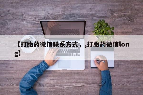 卖打胎药的微信堕胎药联系方式.【打胎药微信联系方式，,打胎药微信long】