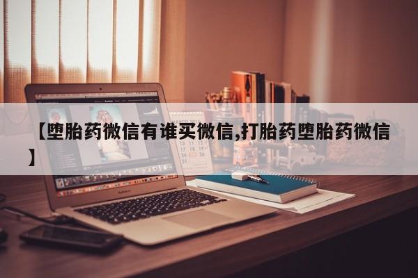 卖打胎药的微信堕胎药联系方式.【堕胎药微信有谁买微信,打胎药堕胎药微信】