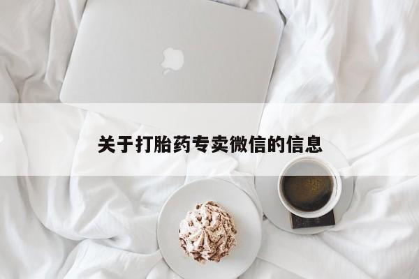 卖打胎药的微信堕胎药联系方式.关于打胎药专卖微信的信息