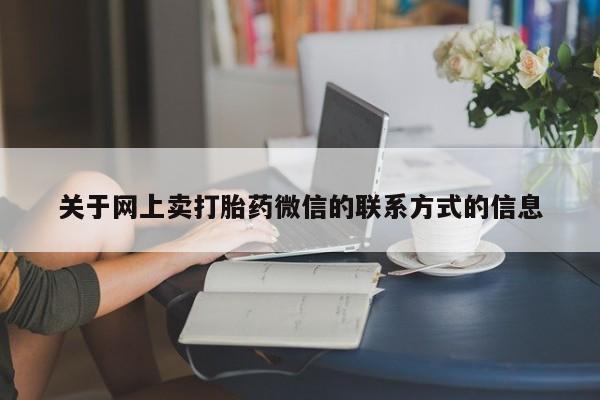 卖打胎药的微信堕胎药联系方式.关于网上卖打胎药微信的联系方式的信息