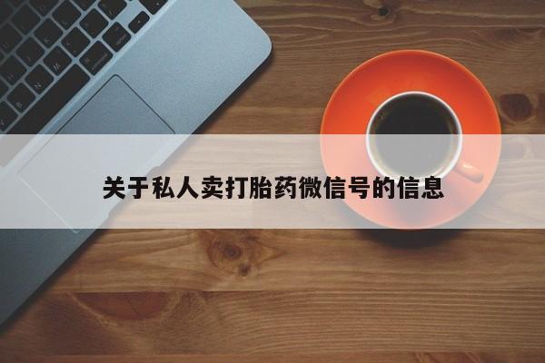 卖打胎药的微信堕胎药联系方式.关于私人卖打胎药微信号的信息