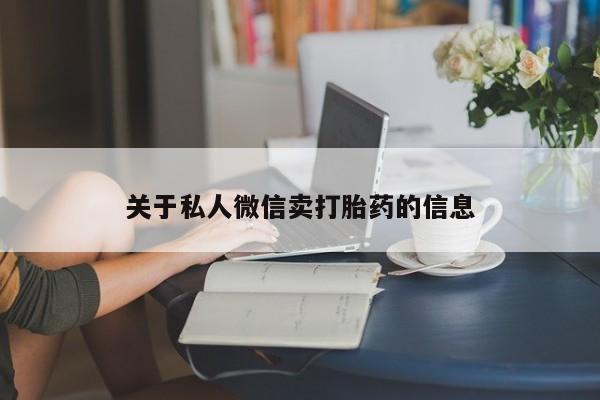 卖打胎药的微信堕胎药联系方式.关于私人微信卖打胎药的信息