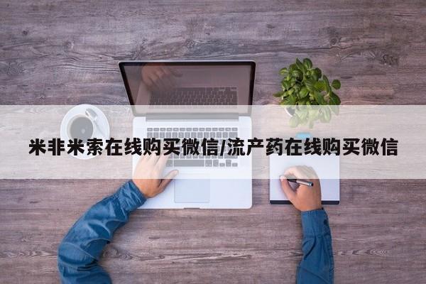 卖打胎药的微信堕胎药联系方式.米非米索在线购买微信/流产药在线购买微信