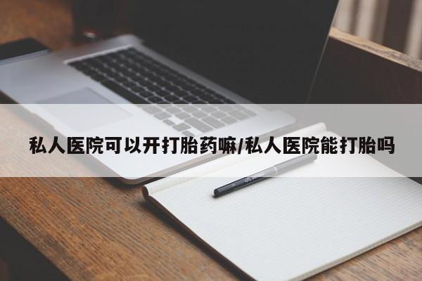 卖打胎药的微信堕胎药联系方式.私人医院可以开打胎药嘛/私人医院能打胎吗
