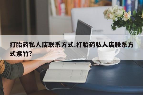 卖打胎药的微信堕胎药联系方式.打胎药私人店联系方式.打胎药私人店联系方式紫竹？