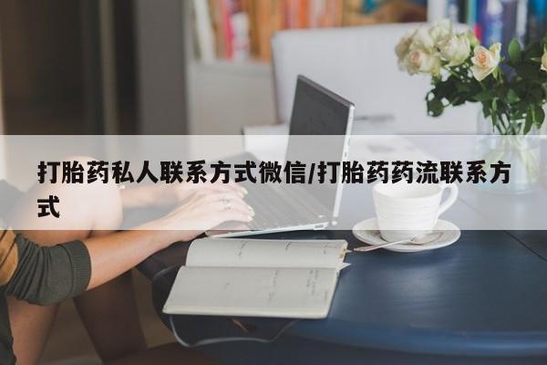 卖打胎药的微信堕胎药联系方式.打胎药私人联系方式微信/打胎药药流联系方式