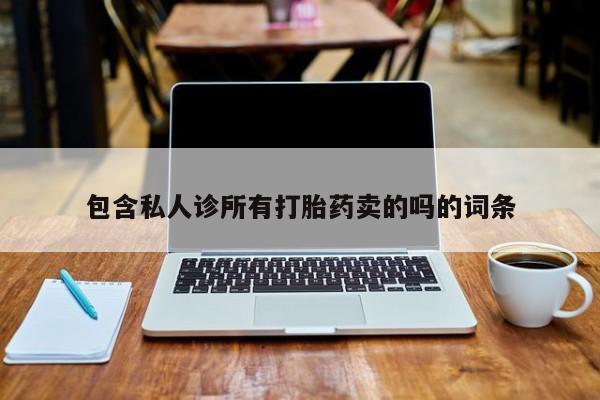 卖打胎药的微信堕胎药联系方式.包含私人诊所有打胎药卖的吗的词条