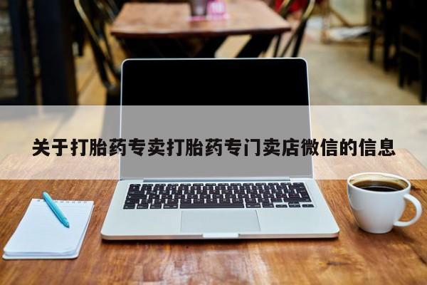 卖打胎药的微信堕胎药联系方式.关于打胎药专卖打胎药专门卖店微信的信息