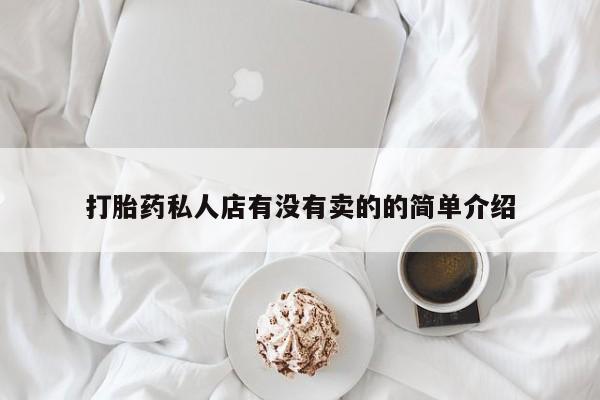 卖打胎药的微信堕胎药联系方式.打胎药私人店有没有卖的的简单介绍
