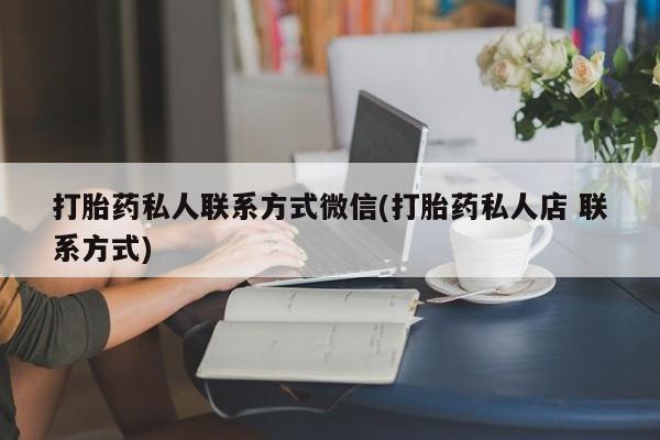 卖打胎药的微信堕胎药联系方式.打胎药私人联系方式微信(打胎药私人店 联系方式)