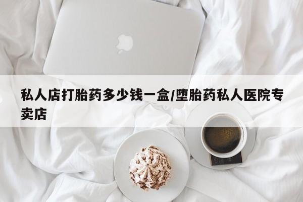 卖打胎药的微信堕胎药联系方式.私人店打胎药多少钱一盒/堕胎药私人医院专卖店
