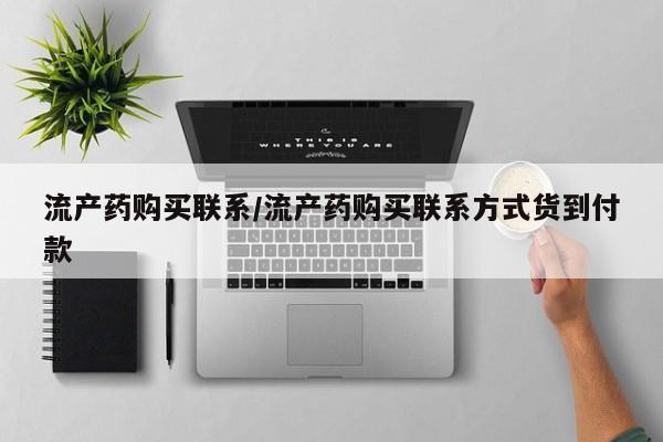 卖打胎药的微信堕胎药联系方式.流产药购买联系/流产药购买联系方式货到付款