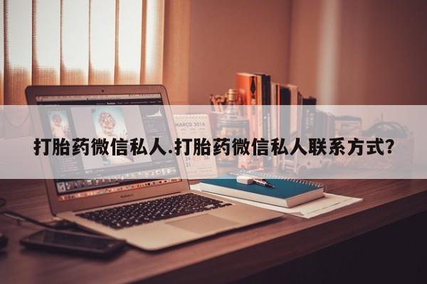 卖打胎药的微信堕胎药联系方式.打胎药微信私人.打胎药微信私人联系方式？