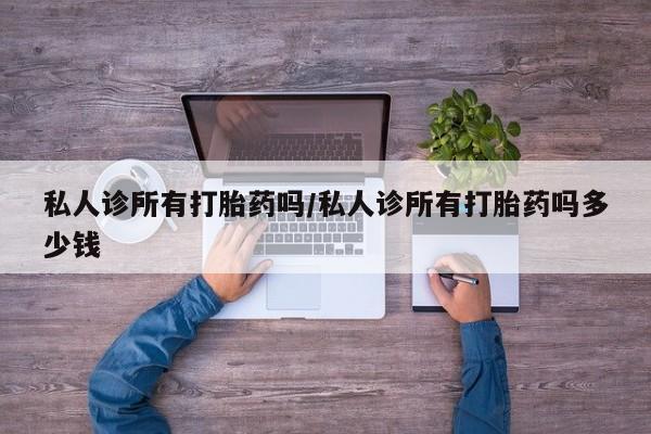 卖打胎药的微信堕胎药联系方式.私人诊所有打胎药吗/私人诊所有打胎药吗多少钱