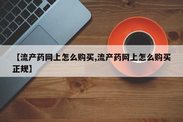 卖打胎药的微信堕胎药联系方式.【流产药网上怎么购买,流产药网上怎么购买正规】