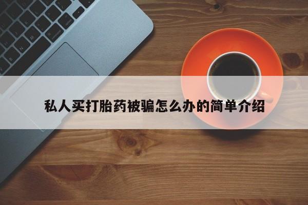 卖打胎药的微信堕胎药联系方式.私人买打胎药被骗怎么办的简单介绍