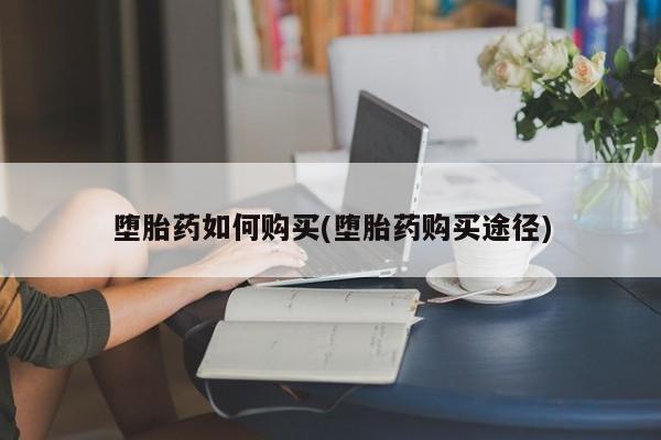 卖打胎药的微信堕胎药联系方式.堕胎药如何购买(堕胎药购买途径)
