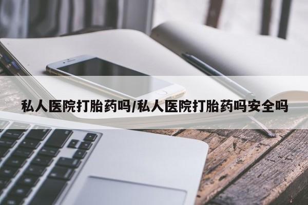 卖打胎药的微信堕胎药联系方式.私人医院打胎药吗/私人医院打胎药吗安全吗