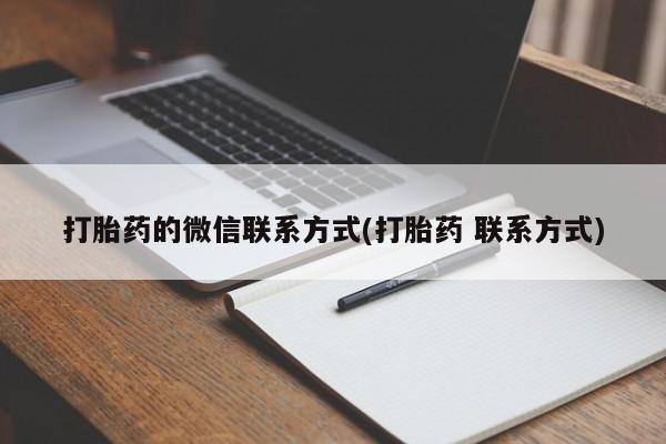 卖打胎药的微信堕胎药联系方式.打胎药的微信联系方式(打胎药 联系方式)
