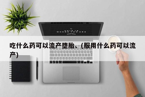 卖打胎药的微信堕胎药联系方式.吃什么药可以流产堕胎、(服用什么药可以流产)