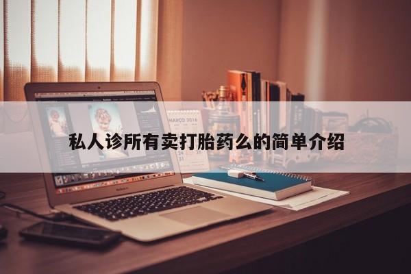 卖打胎药的微信堕胎药联系方式.私人诊所有卖打胎药么的简单介绍