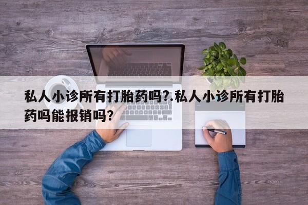 卖打胎药的微信堕胎药联系方式.私人小诊所有打胎药吗?.私人小诊所有打胎药吗能报销吗？