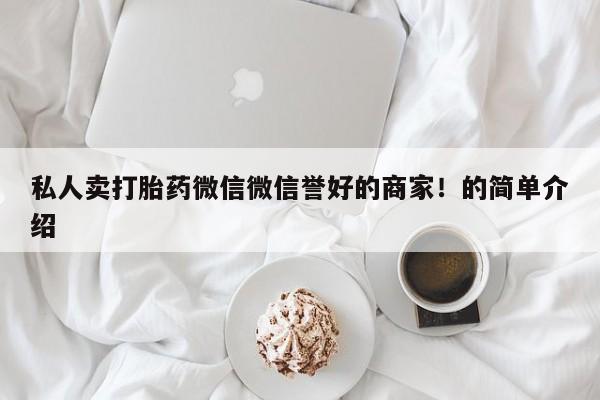 卖打胎药的微信堕胎药联系方式.私人卖打胎药微信微信誉好的商家！的简单介绍