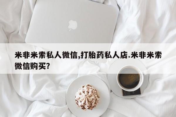 卖打胎药的微信堕胎药联系方式.米非米索私人微信,打胎药私人店.米非米索微信购买？