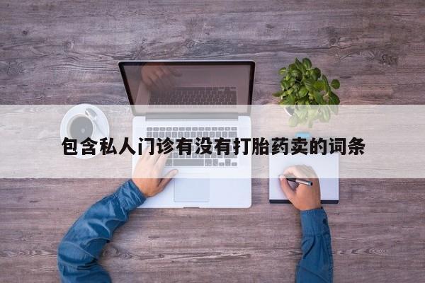 卖打胎药的微信堕胎药联系方式.包含私人门诊有没有打胎药卖的词条