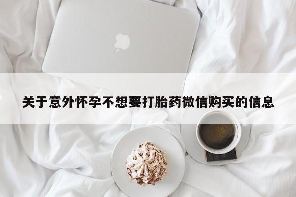 卖打胎药的微信堕胎药联系方式.关于意外怀孕不想要打胎药微信购买的信息