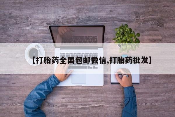 卖打胎药的微信堕胎药联系方式.【打胎药全国包邮微信,打胎药批发】