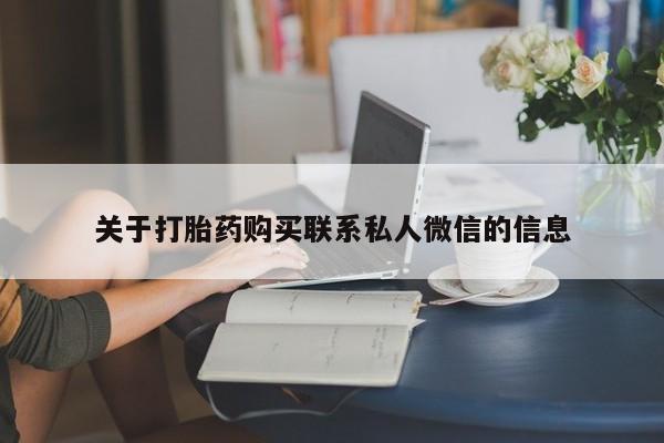 卖打胎药的微信堕胎药联系方式.关于打胎药购买联系私人微信的信息