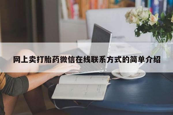 卖打胎药的微信堕胎药联系方式.网上卖打胎药微信在线联系方式的简单介绍