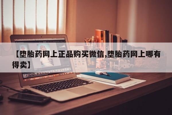卖打胎药的微信堕胎药联系方式.【堕胎药网上正品购买微信,堕胎药网上哪有得卖】