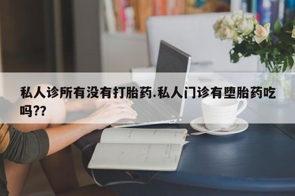 卖打胎药的微信堕胎药联系方式.私人诊所有没有打胎药.私人门诊有堕胎药吃吗?？