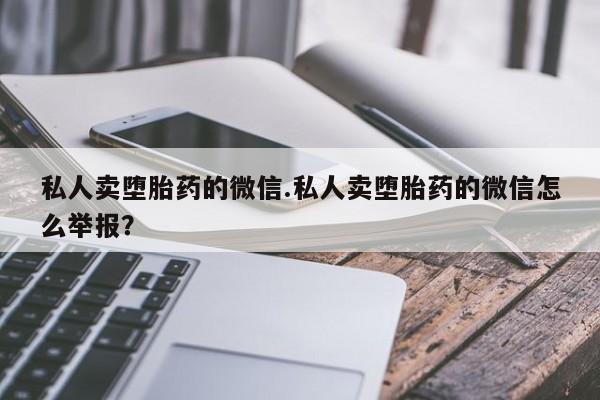 卖打胎药的微信堕胎药联系方式.私人卖堕胎药的微信.私人卖堕胎药的微信怎么举报？